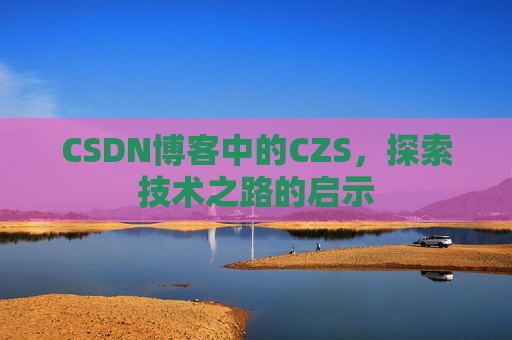 CSDN博客中的CZS，探索技术之路的启示